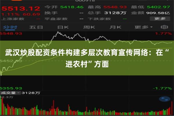 武汉炒股配资条件构建多层次教育宣传网络:在“进农村”方面