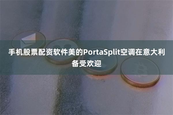 手机股票配资软件美的PortaSplit空调在意大利备受欢迎