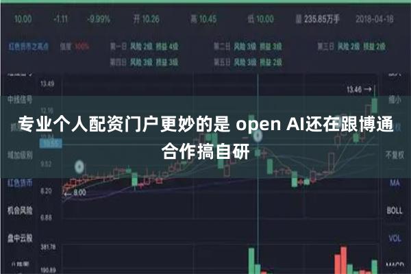专业个人配资门户更妙的是 open AI还在跟博通合作搞自研