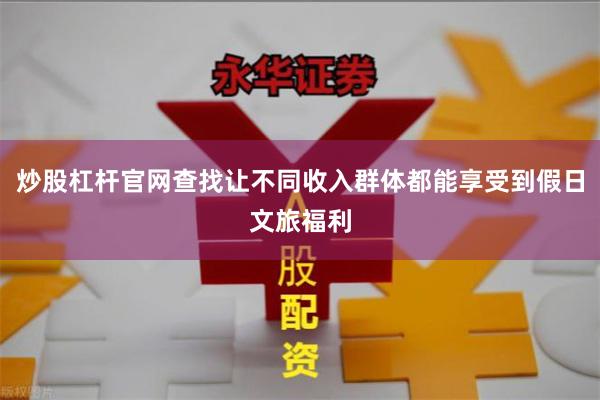 炒股杠杆官网查找让不同收入群体都能享受到假日文旅福利