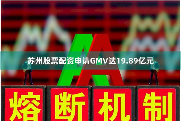 苏州股票配资申请GMV达19.89亿元