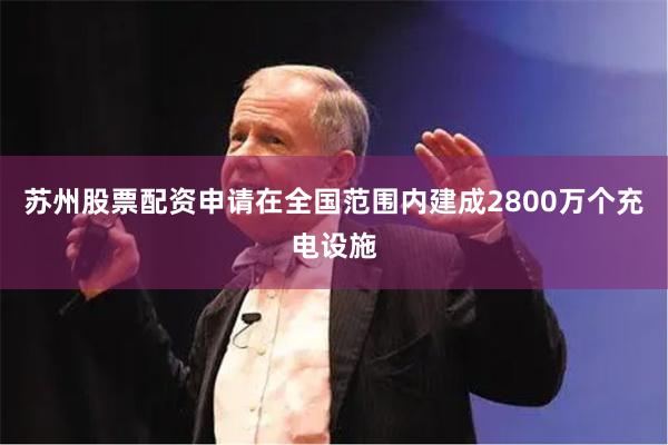 苏州股票配资申请在全国范围内建成2800万个充电设施