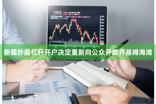新疆炒股杠杆开户决定重新向公众开放齐基姆海滩