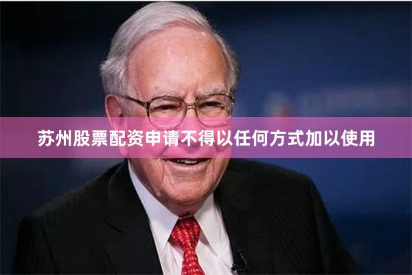 苏州股票配资申请不得以任何方式加以使用
